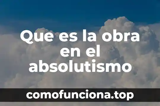 Que es un contexto de una obra 4 Que es la obra en el absolutismo