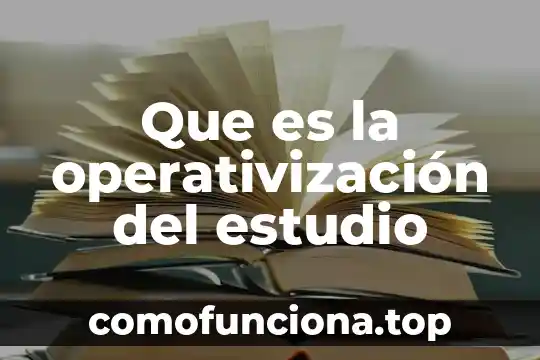 Estudio de tiempo y estándares de producción que es 5 Que es la operativización del estudio