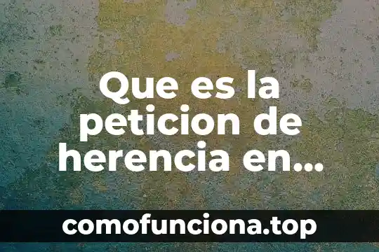 Que es la herencia unam 8 Que es la peticion de herencia en mexico
