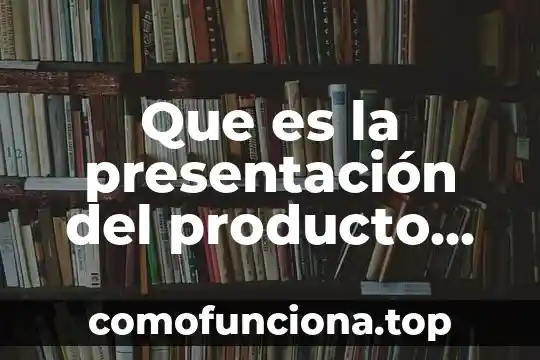 Que es una presentacion multimedia definicion 5 Que es la presentación del producto en mercadotecnia