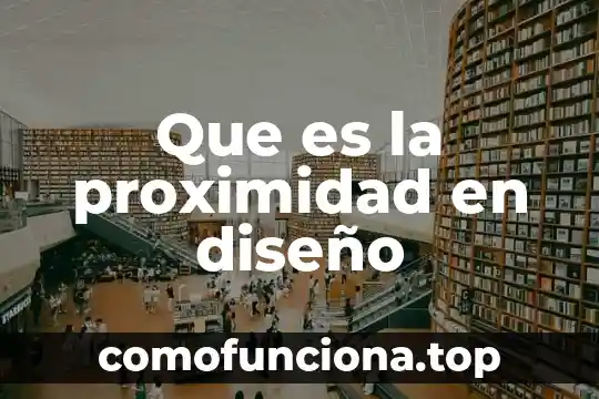 Diseño digital que es y para que sirve 4 Que es la proximidad en diseño