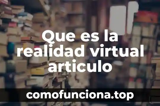 Qué es artículo características y elementos 5 Que es la realidad virtual articulo