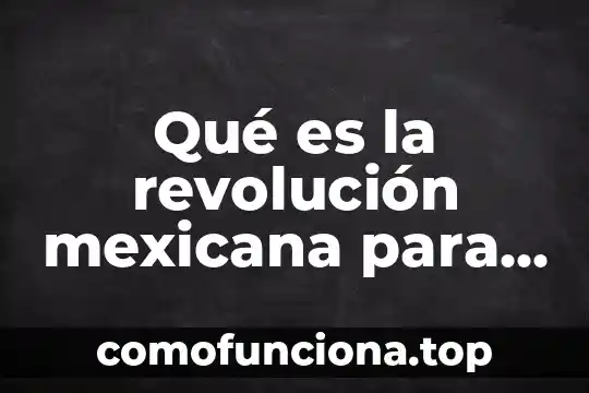 Que es movimiento de revolucion 6 Qué es la revolución mexicana para los niños