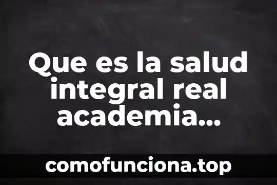 Que es el arte real academia española 3 Que es la salud integral real academia española