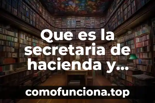 Que es hacienda en contabilidad 3 Que es la secretaria de hacienda y credito publico fondos