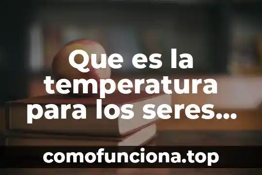 Que es diversidad de los seres vivos concepto 5 Que es la temperatura para los seres vivos