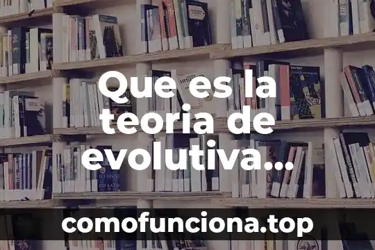 Que es la evolución biológica definición 7 Que es la teoria de evolutiva biologica