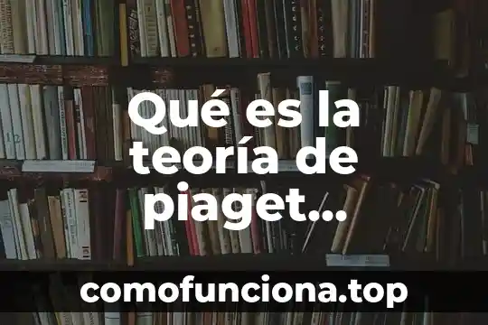 Que es el objeto de conocimiento segun piaget 6 Qué es la teoría de piaget desarrollo del lenguaje