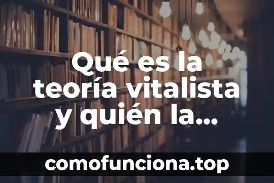 En antropología que es teoría 7 Qué es la teoría vitalista y quién la propuso