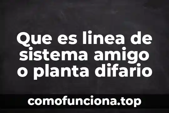 Que es la yemula de una planta 7 Que es linea de sistema amigo o planta difario