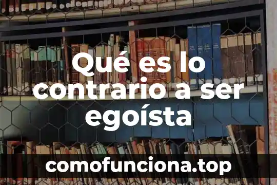 Que es ser pua 7 Qué es lo contrario a ser egoísta
