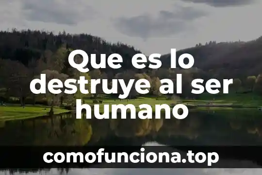 Qué es el ser humano para niños 6 Que es lo destruye al ser humano