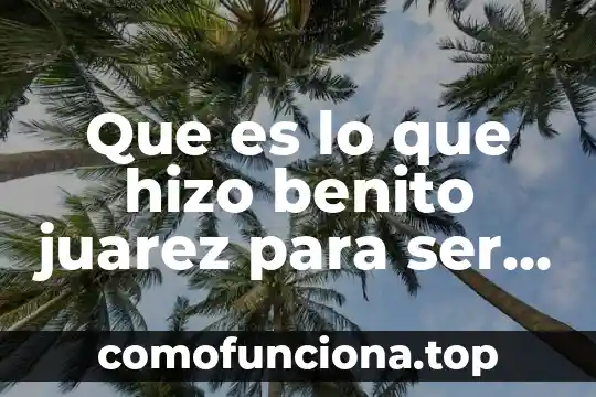 Qué es ser accountable 4 Que es lo que hizo benito juarez para ser importante