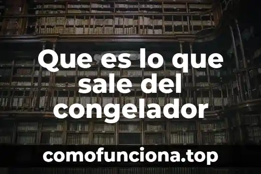 Que es un fuego y por que sale 5 Que es lo que sale del congelador