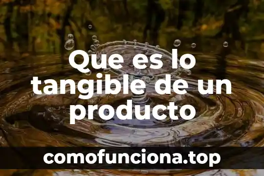 Que es un elemento tangible o intangible 6 Que es lo tangible de un producto