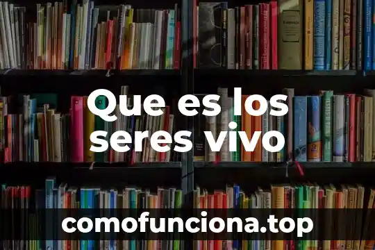 Que es ser un ser vivo 7 Que es los seres vivo
