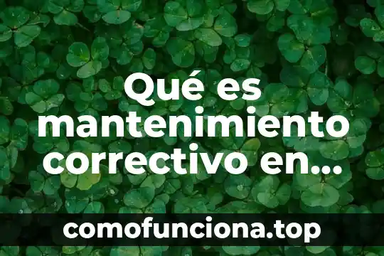 Que es mantenimiento correctivo concepto y tipos 5 Qué es mantenimiento correctivo en computadoras