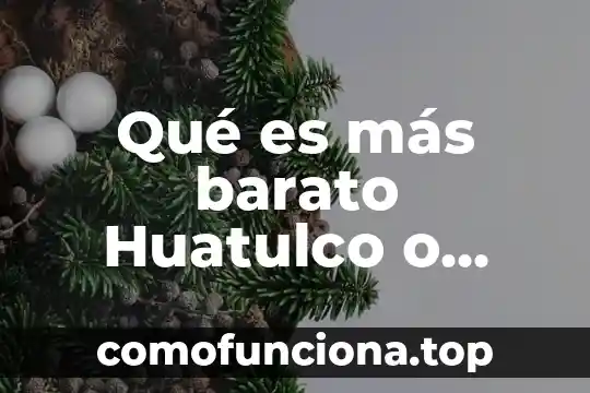 Que es mas barato visitar estados unidos o canada 3 Qué es más barato Huatulco o Puerto Escondido