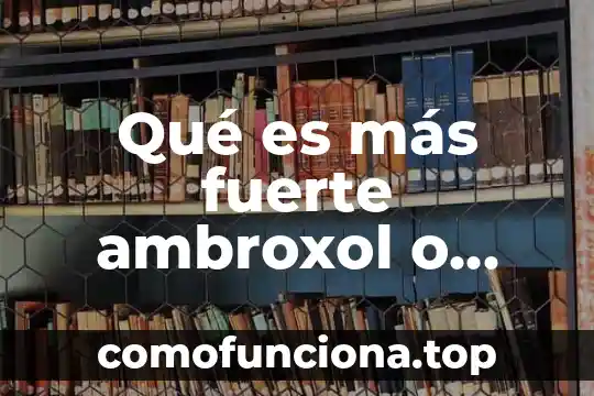 Qué es un ácido fuerte definición 4 Qué es más fuerte ambroxol o bromhexina