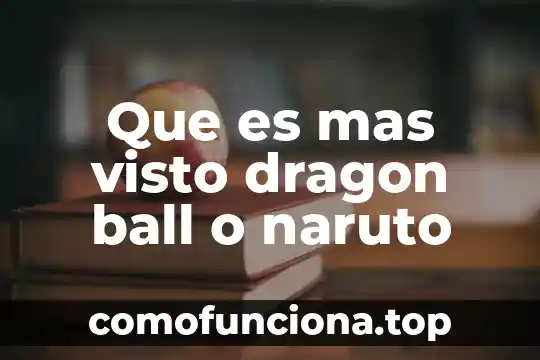 Qué es lo más consumido por la sociedad 5 Que es mas visto dragon ball o naruto