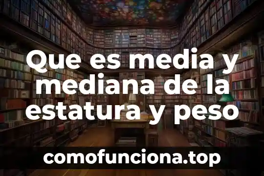 Que es una media aritmetica o promedio 4 Que es media y mediana de la estatura y peso