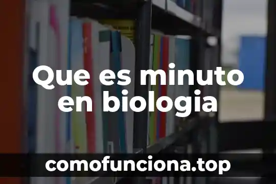 ¿Qué es biología, tecnología y sociedad? 4 Que es minuto en biologia