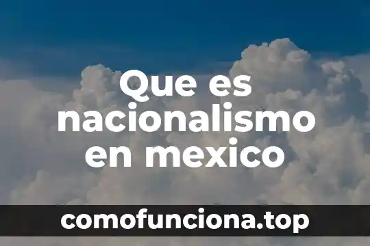 Que es nacionalismo identidad nacional 4 Que es nacionalismo en mexico