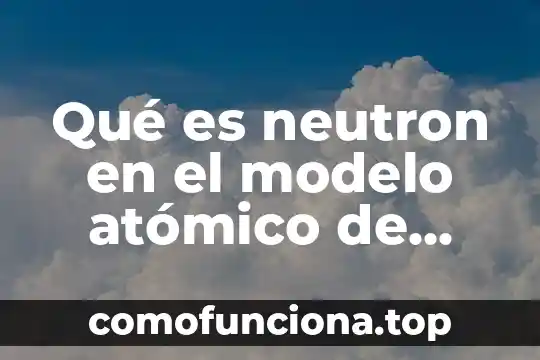 Qué es el número atómico y el peso atómico 8 Qué es neutron en el modelo atómico de Thomson