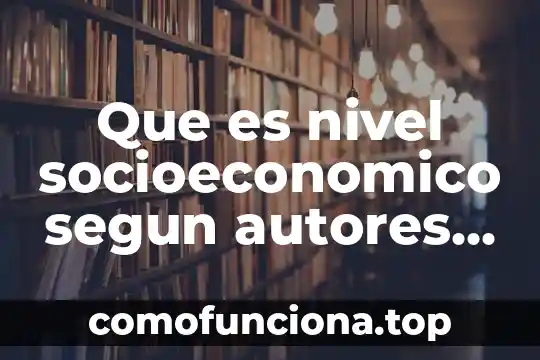 Que es el nivel socioeconómico de un pais 3 Que es nivel socioeconomico segun autores antropologicos