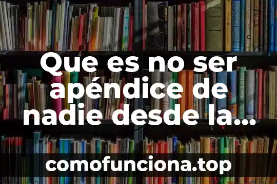 Desde el punto de vista biológico que es la herencia 3 Que es no ser apéndice de nadie desde la filosofía