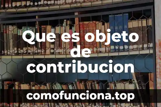 Que es el cambio de objeto 5 Que es objeto de contribucion
