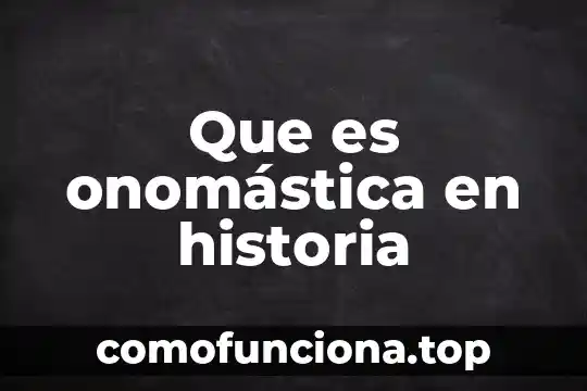 Que es en la historia 5 Que es onomástica en historia