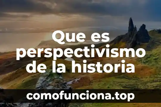 Respuesta objetiva de lo que es la historia 5 Que es perspectivismo de la historia