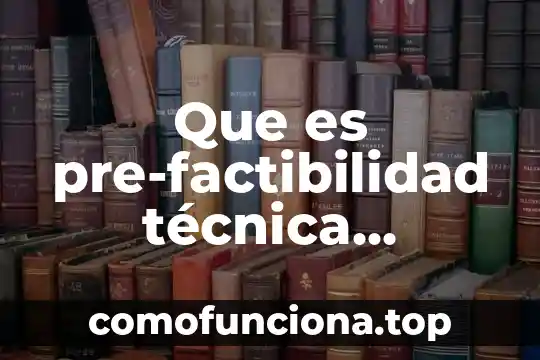 Que es la organizacion tecnica productiva 8 Que es pre-factibilidad técnica económica