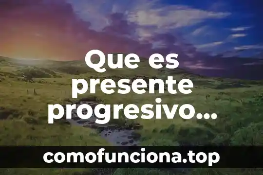 Que es verbos en presente indicativo 7 Que es presente progresivo usos funcion y estructura