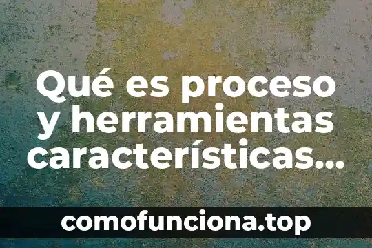 Que es la herramientas para base de datos 3 Qué es proceso y herramientas características y como funcionan
