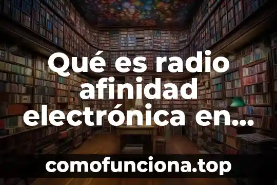 Para que es la firma electronica sat 3 Qué es radio afinidad electrónica en química