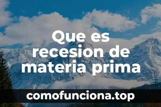 Qué es materia prima definición 4 Que es recesion de materia prima