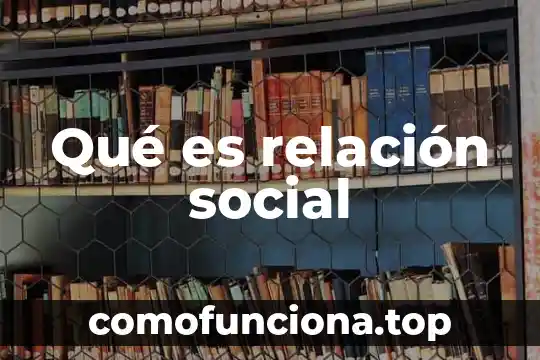 Que es el trabajo social a nivel individual 6 Qué es relación social