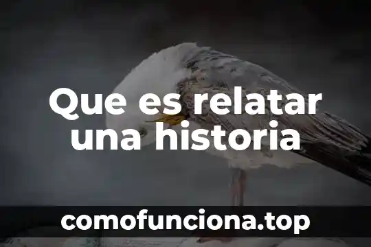 Que es la historia reciente 6 Que es relatar una historia