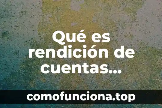 Que es un mecanismo de rendicion de cuentas 6 Qué es rendición de cuentas política
