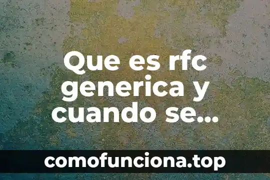 Rfc que es mexico 4 Que es rfc generica y cuando se aplica segun rcgmce