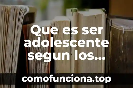Por que es importante el trabajo social de los psicólogos 3 Que es ser adolescente segun los psicologos