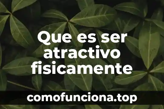 Que es ser una persona metodica 7 Que es ser atractivo fisicamente