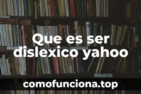 Que es ser atanto 8 Que es ser dislexico yahoo
