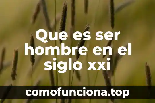 Qué es ser leandra 5 Que es ser hombre en el siglo xxi