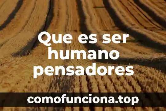 Que es la palabra ser 8 Que es ser humano pensadores
