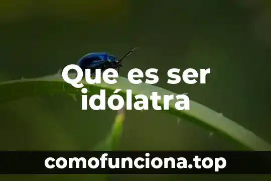 Que es ser una persona religiosa 3 Que es ser idólatra