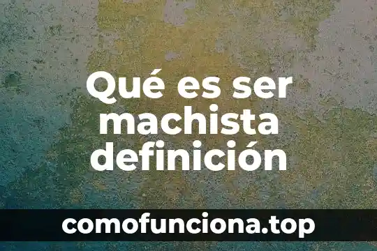 Que es ser martillero 3 Qué es ser machista definición