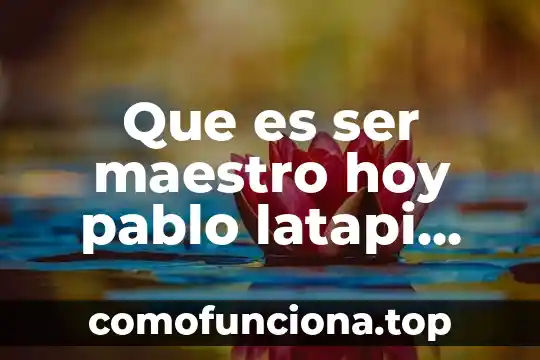 Que es el arte para pablo picasso 6 Que es ser maestro hoy pablo latapi sarre